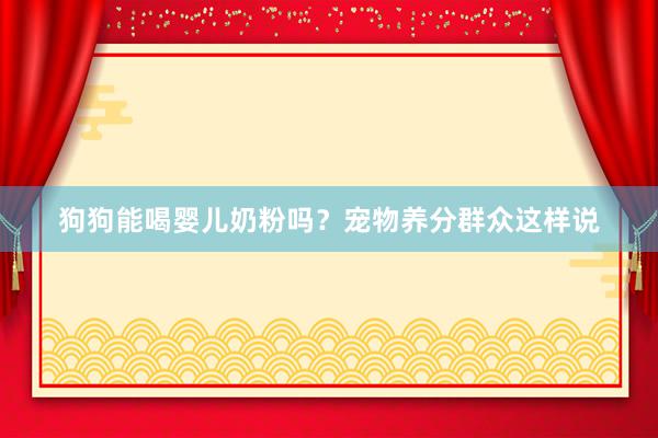 狗狗能喝婴儿奶粉吗？宠物养分群众这样说