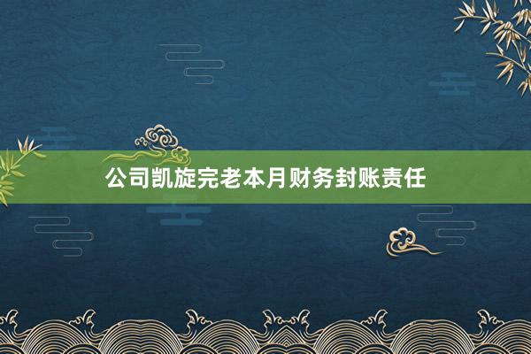 公司凯旋完老本月财务封账责任