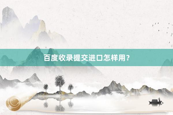 百度收录提交进口怎样用？