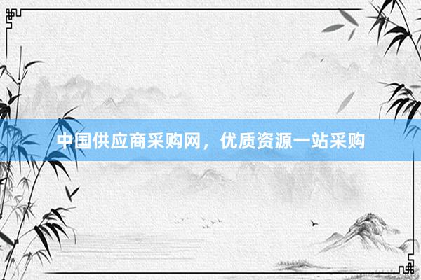 中国供应商采购网，优质资源一站采购