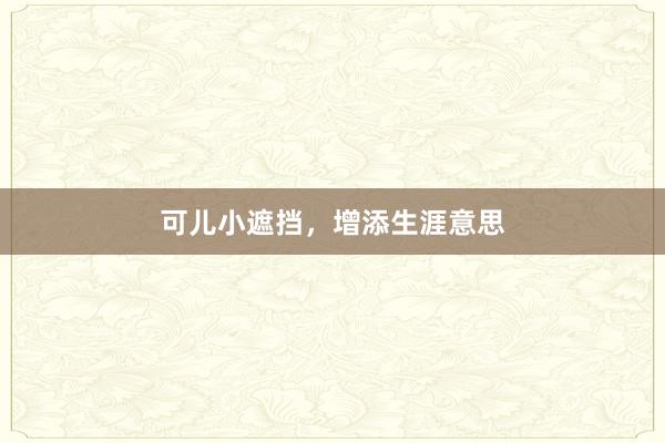 可儿小遮挡，增添生涯意思
