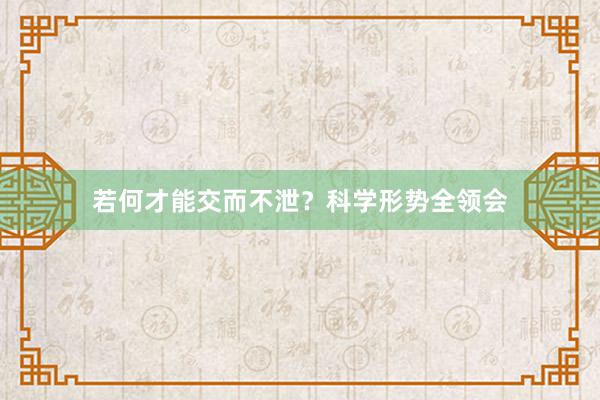 若何才能交而不泄？科学形势全领会