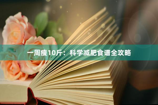 一周瘦10斤：科学减肥食谱全攻略